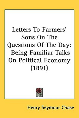 Letters To Farmers' Sons On The Questions Of The Day Being Familiar Talks On Political Economy (1891)