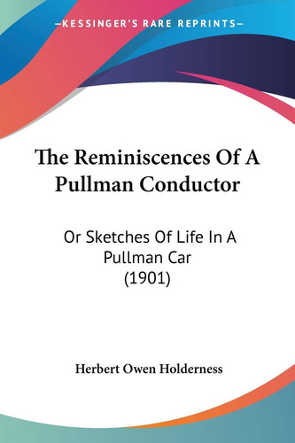 The Reminiscences Of A Pullman Conductor Or Sketches Of Life In A Pullman Car (1901)