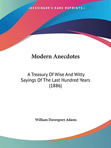 Modern Anecdotes: A Treasury Of Wise And Witty Sayings Of The Last Hundred Years (1886)