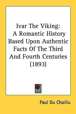 Ivar The Viking: A Romantic History Based Upon Authentic Facts Of The Third And Fourth Centuries (1893)