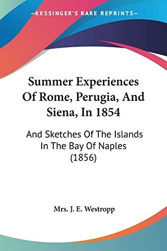 Summer Experiences Of Rome, Perugia, And Siena, In 1854: And Sketches Of The Islands In The Bay Of Naples (1856)