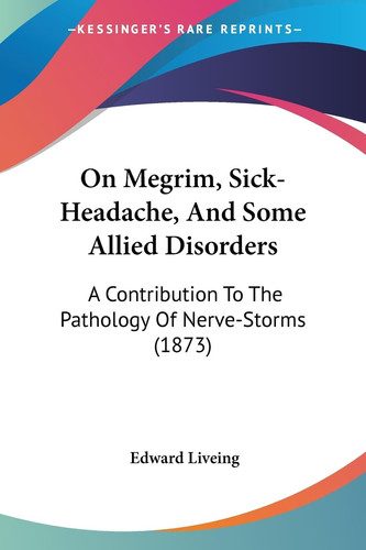 On Megrim, Sick-Headache, And Some Allied Disorders: A Contribution To The Pathology Of Nerve-Storms (1873)
