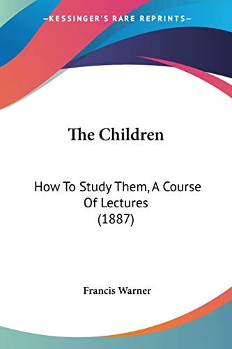 The Children: How To Study Them, A Course Of Lectures (1887)