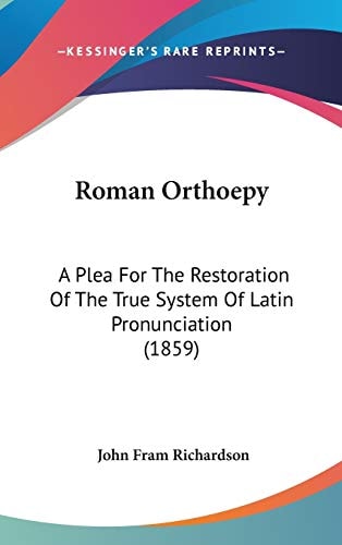 Roman Orthoepy: A Plea for the Restoration of the True System of Latin Pronunciation