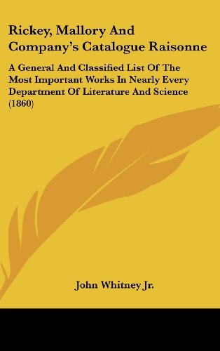 Rickey, Mallory and Company's Catalogue Raisonne: A General and Classified List of the Most Important Works in Nearly Every Department of Literature and Science