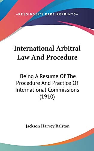 International Arbitral Law and Procedure: Being a Resume of the Procedure and Practice of International Commissions