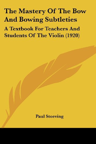 The Mastery Of The Bow And Bowing Subtleties: A Textbook For Teachers And Students Of The Violin (1920)