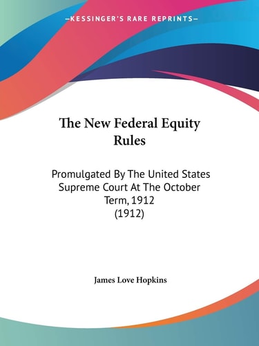 The New Federal Equity Rules: Promulgated By The United States Supreme Court At The October Term, 1912 (1912)