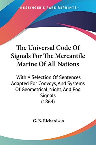 The Universal Code Of Signals For The Mercantile Marine Of All Nations: With A Selection Of Sentences Adapted For Convoys, And Systems Of Geometrical, Night, And Fog Signals (1864)