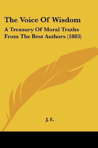 The Voice of Wisdom: A Treasury Of Moral Truths From The Best Authors