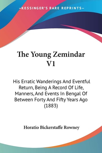 The Young Zemindar V1: His Erratic Wanderings And Eventful Return, Being A Record Of Life, Manners, And Events In Bengal Of Between Forty And Fifty Years Ago (1883)
