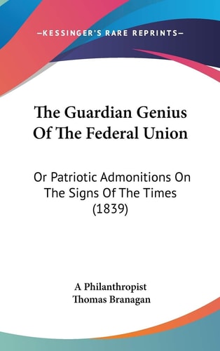 The Guardian Genius Of The Federal Union: Or Patriotic Admonitions On The Signs Of The Times (1839)