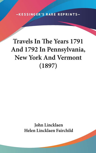 Travels In The Years 1791 And 1792 In Pennsylvania, New York And Vermont (1897)