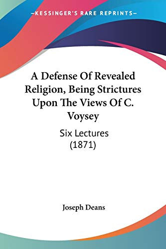 A Defense Of Revealed Religion, Being Strictures Upon The Views Of C. Voysey: Six Lectures (1871)