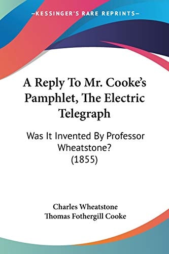 A Reply To Mr. Cooke's Pamphlet, The Electric Telegraph: Was It Invented By Professor Wheatstone? (1855)