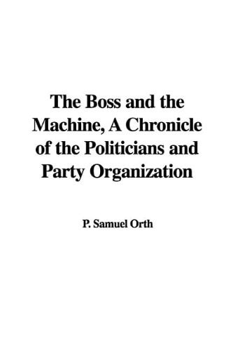 The Boss and the Machine, a Chronicle of the Politicians and Party Organization