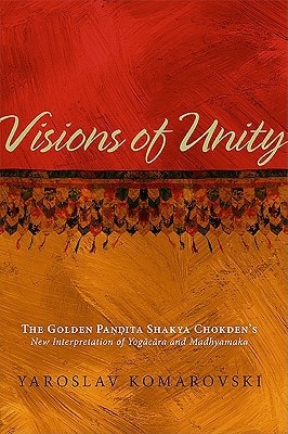 Visions of Unity The Golden Pandita Shakya Chokden's New Interpretation of Yogacara and Madhyamaka