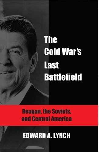 The Cold War's Last Battlefield Reagan, the Soviets, and Central America