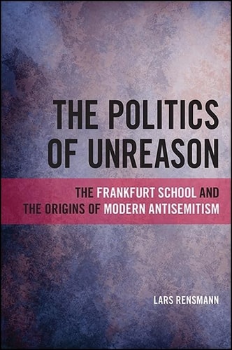 The Politics of Unreason The Frankfurt School and the Origins of Modern Antisemitism