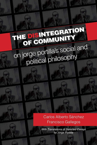 The Disintegration of Community On Jorge Portilla?s Social and Political Philosophy, with Translations of Selected Essays