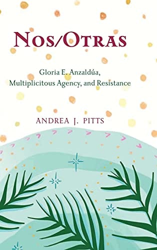 Nos/otras Gloria E. Anzaldúa, Multiplicitous Agency, and Resistance