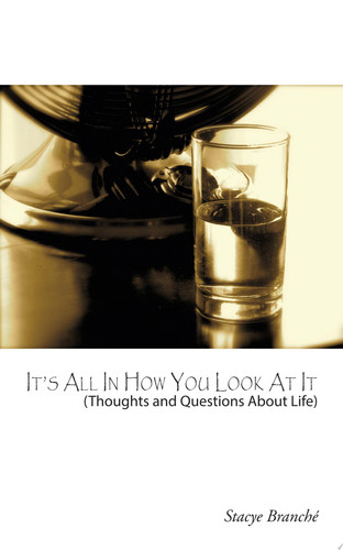 It's All In How You Look At It (Thought and Questions about Life)