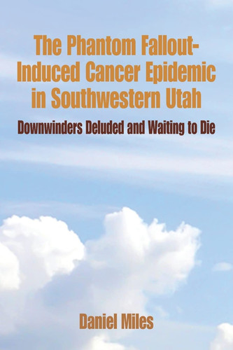 The Phantom Fallout-Induced Cancer Epidemic in Southwestern Utah Downwinders Deluded and Waiting to Die