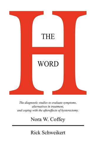 The H Word The Diagnostic Studies to Evaluate Symptoms, Alternatives in Treatment, and Coping with the Aftereffects of Hysterectomy