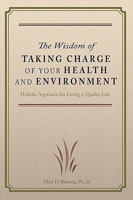 The Wisdom of Taking Charge of Your Health and Environment Holistic Approach for Living a Quality Life