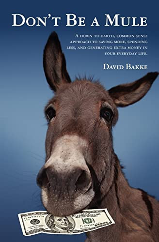 Don't Be a Mule A Down-to-earth, Common-sense Approach to Saving More, Spending Less, and Generating Extra Money in Your Everyday Life.