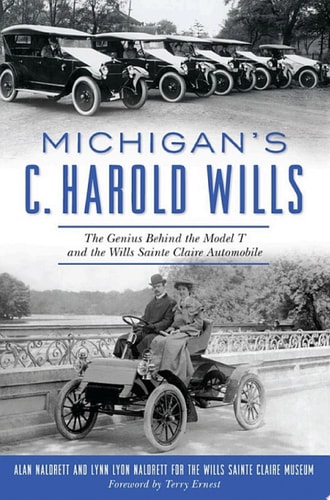 Michigan's C. Harold Wills The Genius Behind the Model T and the Wills Sainte Claire Automobile