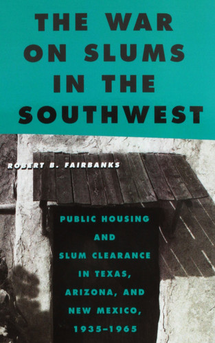 The War on Slums in the Southwest Public Housing and Slum Clearance in Texas, Arizona, and New Mexico, 1935-1965