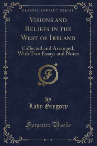Visions and Beliefs in the West of Ireland Collected and Arranged; With Two Essays and Notes (Classic Reprint)