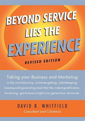 Beyond Service Lies the Experience Revised Edition Taking Your Business and Marketing to the Mind-blowing, Customer-getting, Client-keeping, Insane-p