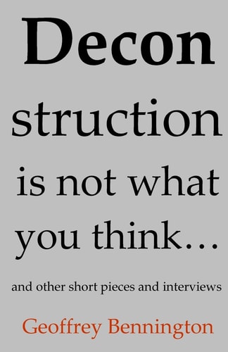 Deconstruction Is Not What You Think... And Other Short Pieces and Interviews