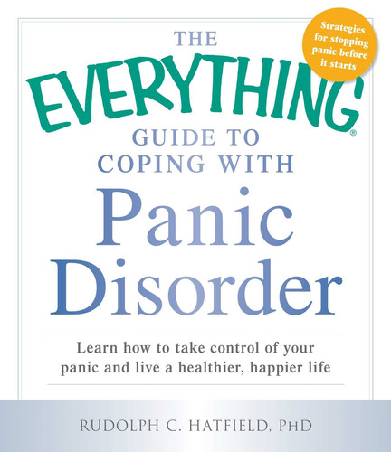 The Everything Guide to Coping with Panic Disorder Learn How to Take Control of Your Panic and Live a Healthier, Happier Life