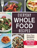 Everyday Whole Food Recipes More Than 200 Recipes for Living the Whole 30 Challenge