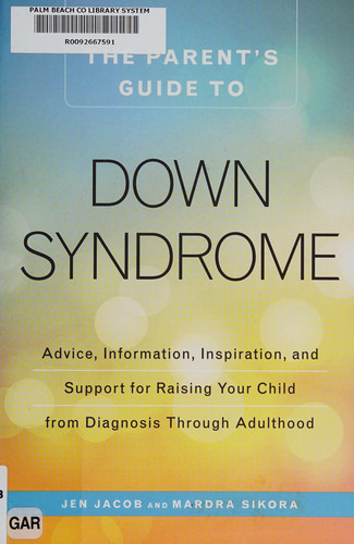 The Parent's Guide to Down Syndrome Advice, Information, Inspiration, and Support for Raising Your Child from Diagnosis through Adulthood