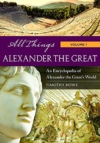 All Things Alexander the Great [2 Volumes] An Encyclopedia of Alexander the Great's World