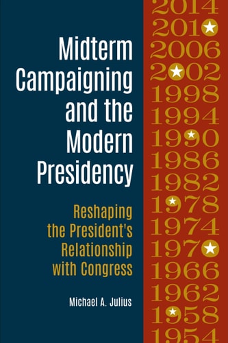 Midterm Campaigning and the Modern Presidency Reshaping the President's Relationship with Congress