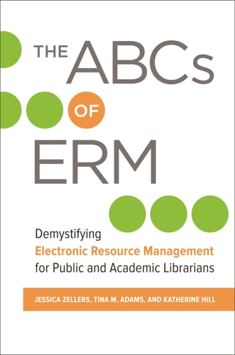 The ABCs of ERM Demystifying Electronic Resource Management for Public and Academic Librarians