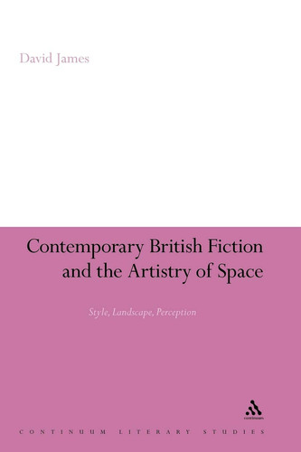 Contemporary British Fiction and the Artistry of Space Style, Landscape, Perception