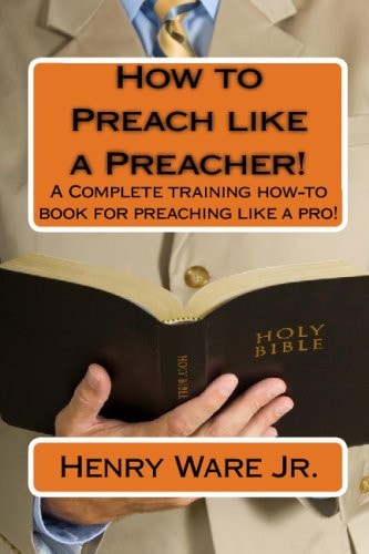 How To Preach Like A Preacher!: A Complete Training How-To Book For Preaching Like A Pro!