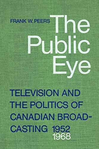 The Public Eye: Television and the Politics of Canadian Broadcasting, 1952-1968
