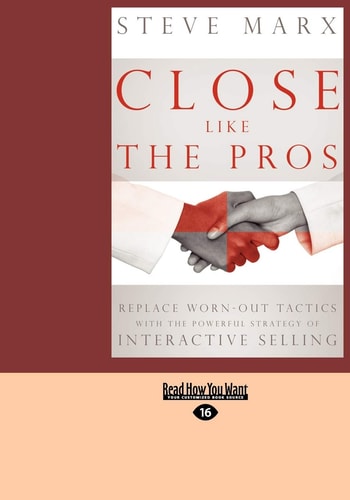 Close Like the Pros Replace Worn-Out Tactics with the Powerful Strategy of Interactive Selling