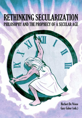 Rethinking Secularization Philosophy and the Prophecy of a Secular Age