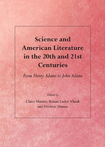 Science and American Literature in the 20th and 21st Centuries From Henry Adams to John Adams