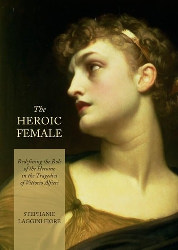 The Heroic Female Redefining the Role of the Heroine in the Tragedies of Vittorio Alfieri