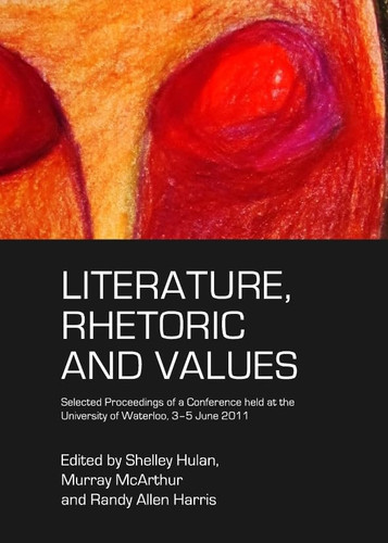 Literature, Rhetoric and Values Selected Proceedings of a Conference Held at the University of Waterloo, 3-5 June 2011