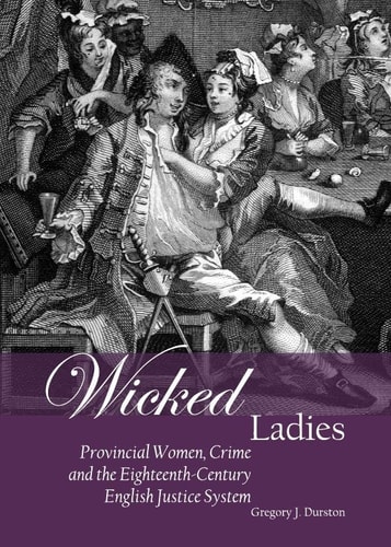 Wicked Ladies Provincial Women, Crime and the Eighteenth-century English Justice System